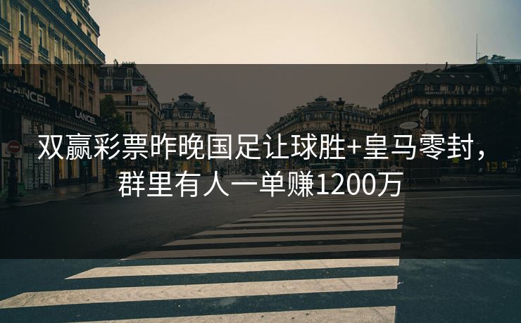 双赢彩票昨晚国足让球胜+皇马零封，群里有人一单赚1200万