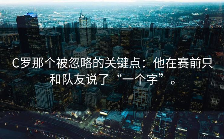 C罗那个被忽略的关键点：他在赛前只和队友说了“一个字”。