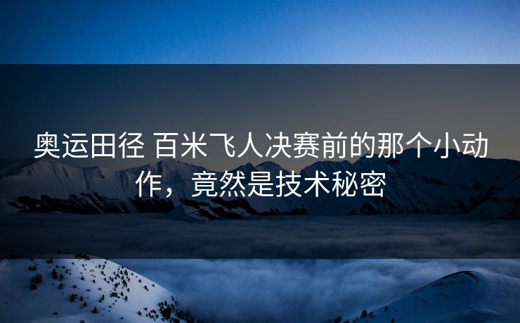 奥运田径 百米飞人决赛前的那个小动作，竟然是技术秘密