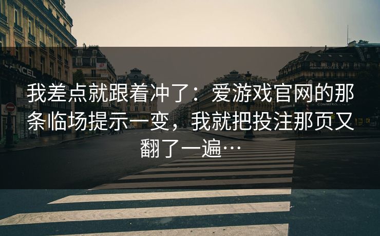 我差点就跟着冲了：爱游戏官网的那条临场提示一变，我就把投注那页又翻了一遍…