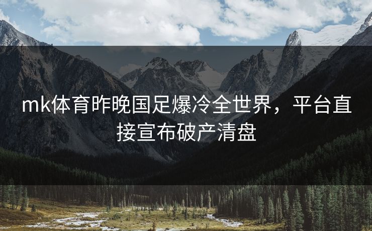 mk体育昨晚国足爆冷全世界，平台直接宣布破产清盘