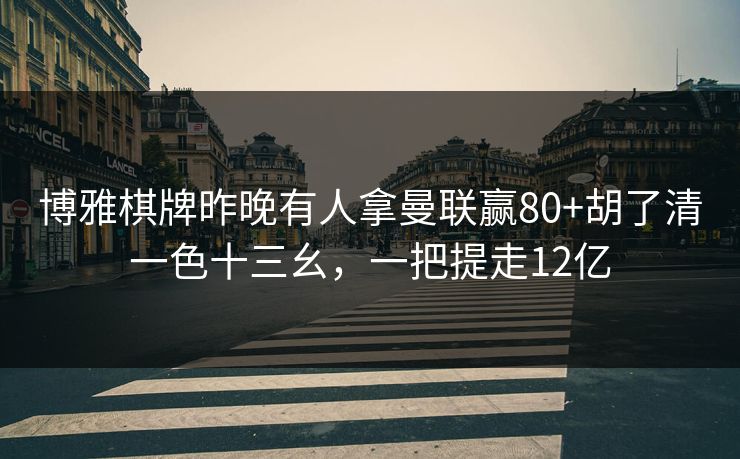 博雅棋牌昨晚有人拿曼联赢80+胡了清一色十三幺，一把提走12亿