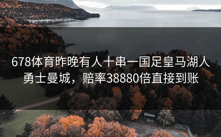 678体育昨晚有人十串一国足皇马湖人勇士曼城，赔率38880倍直接到账