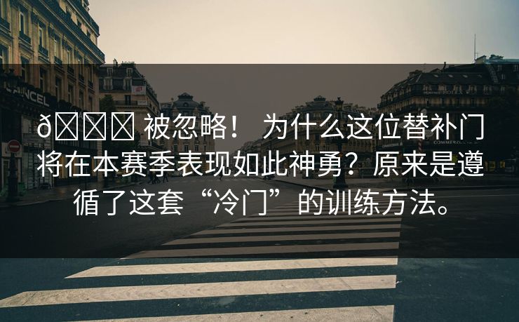 🚀 被忽略！ 为什么这位替补门将在本赛季表现如此神勇？原来是遵循了这套“冷门”的训练方法。