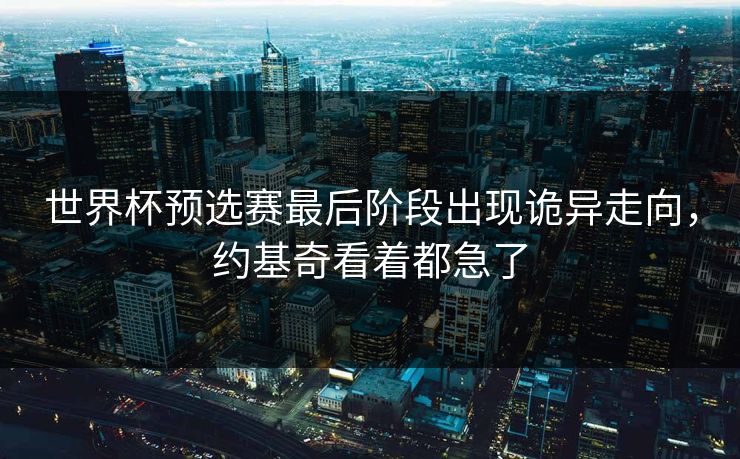 世界杯预选赛最后阶段出现诡异走向，约基奇看着都急了