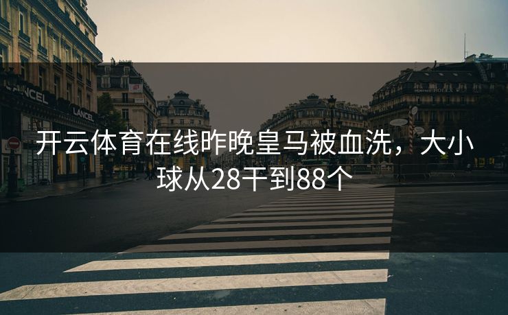 开云体育在线昨晚皇马被血洗，大小球从28干到88个