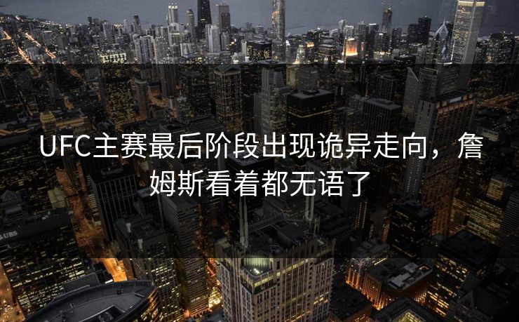 UFC主赛最后阶段出现诡异走向，詹姆斯看着都无语了