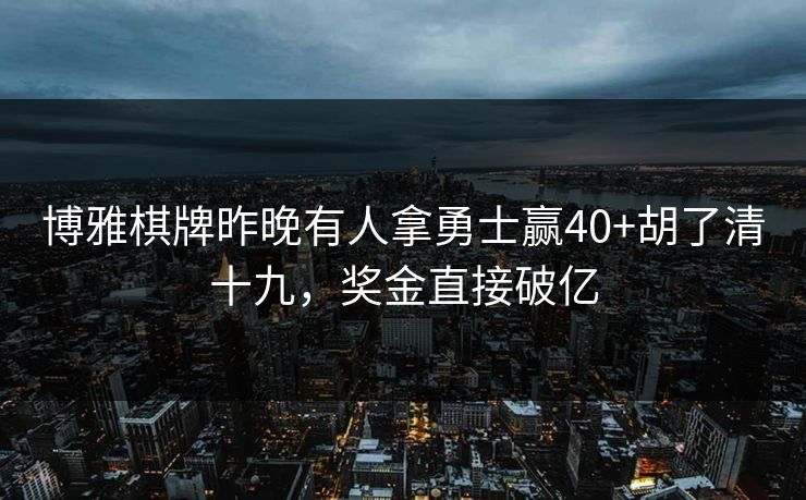 博雅棋牌昨晚有人拿勇士赢40+胡了清十九，奖金直接破亿
