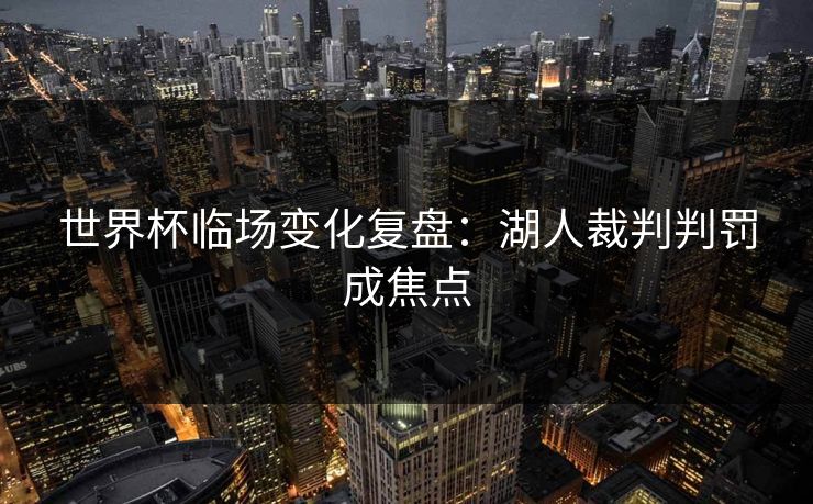 世界杯临场变化复盘：湖人裁判判罚成焦点