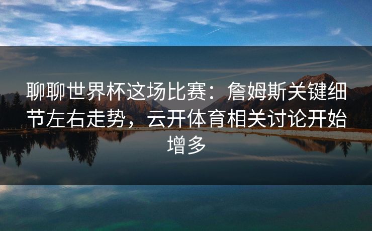 聊聊世界杯这场比赛：詹姆斯关键细节左右走势，云开体育相关讨论开始增多