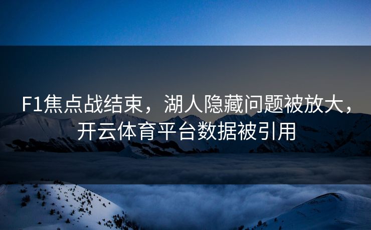 F1焦点战结束，湖人隐藏问题被放大，开云体育平台数据被引用