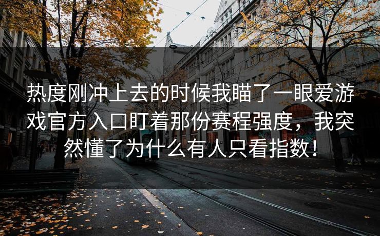 热度刚冲上去的时候我瞄了一眼爱游戏官方入口盯着那份赛程强度，我突然懂了为什么有人只看指数！