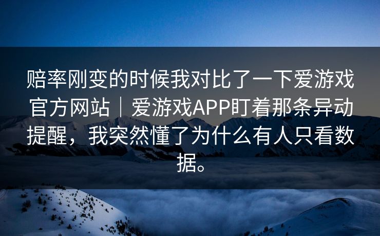 赔率刚变的时候我对比了一下爱游戏官方网站｜爱游戏APP盯着那条异动提醒，我突然懂了为什么有人只看数据。