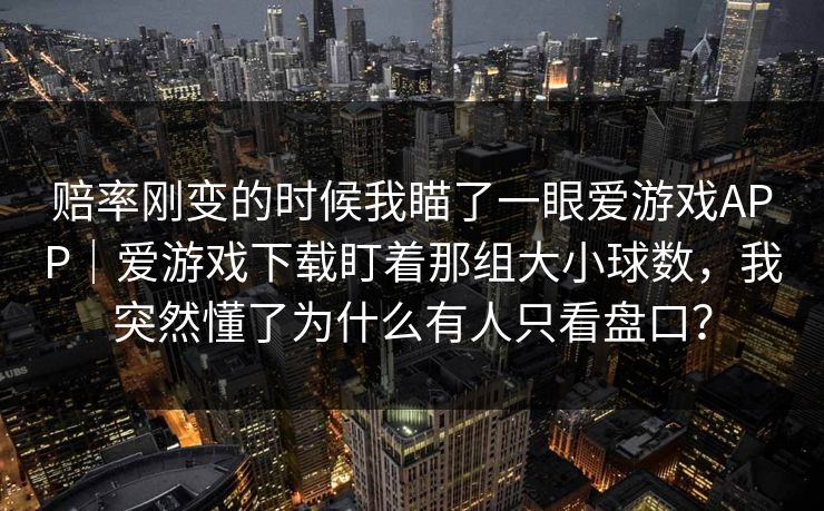 赔率刚变的时候我瞄了一眼爱游戏APP｜爱游戏下载盯着那组大小球数，我突然懂了为什么有人只看盘口？
