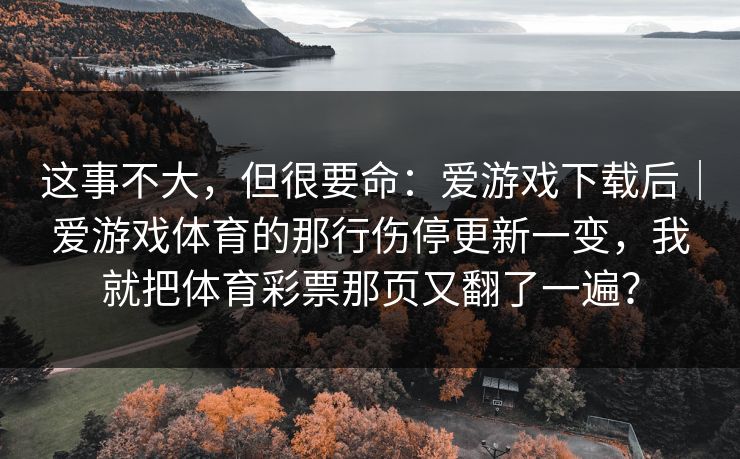 这事不大，但很要命：爱游戏下载后｜爱游戏体育的那行伤停更新一变，我就把体育彩票那页又翻了一遍？