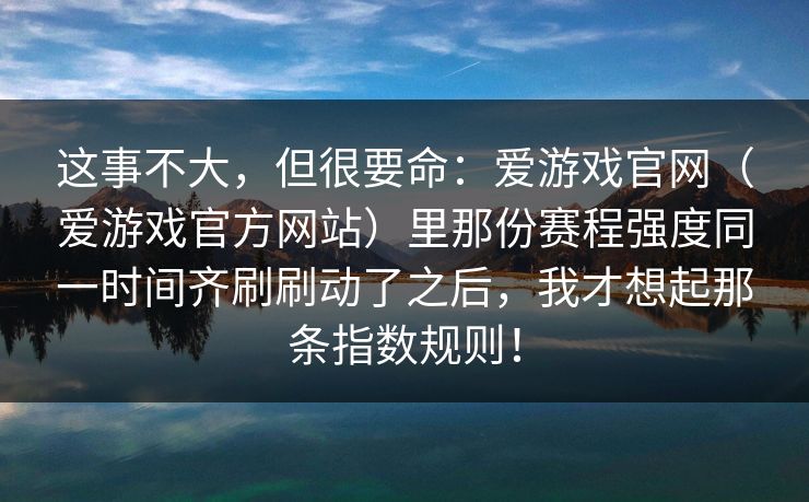 这事不大，但很要命：爱游戏官网（爱游戏官方网站）里那份赛程强度同一时间齐刷刷动了之后，我才想起那条指数规则！