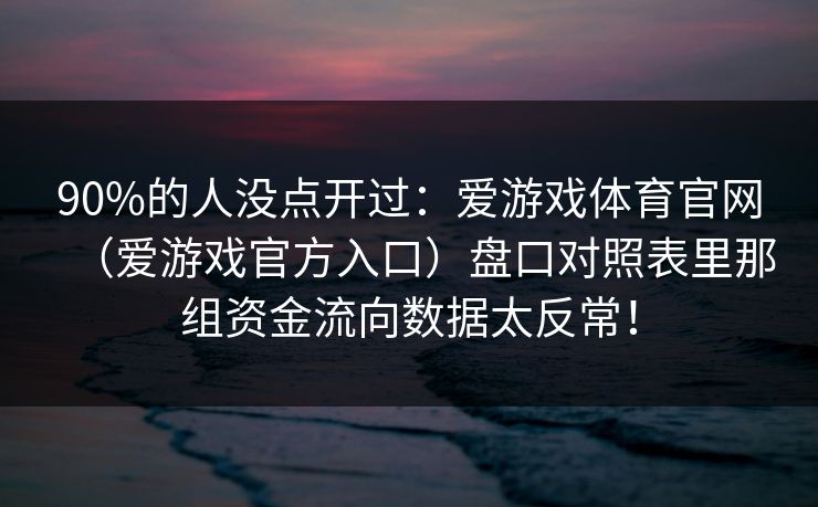 90%的人没点开过：爱游戏体育官网（爱游戏官方入口）盘口对照表里那组资金流向数据太反常！