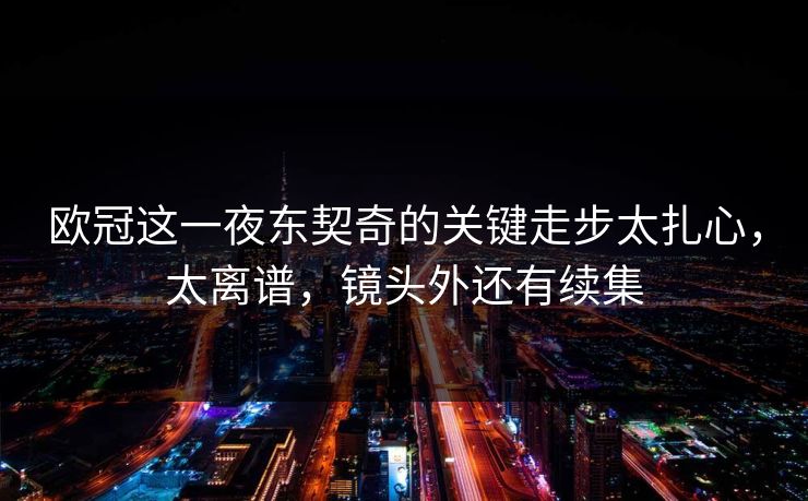欧冠这一夜东契奇的关键走步太扎心，太离谱，镜头外还有续集